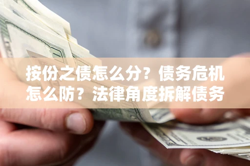 济南按份之债怎么分？债务危机怎么防？法律角度拆解债务分配与风险自保指南