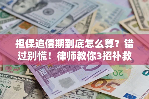 济南担保追偿期到底怎么算？错过别慌！律师教你3招补救