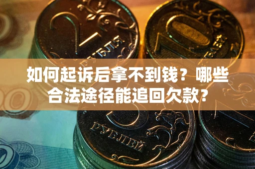 济南如何起诉后拿不到钱？哪些合法途径能追回欠款？