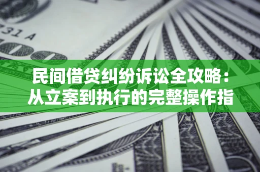济南民间借贷纠纷诉讼全攻略：从立案到执行的完整操作指南