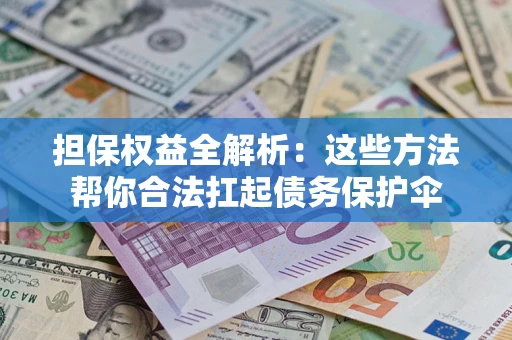 济南担保权益全解析：这些方法帮你合法扛起债务保护伞