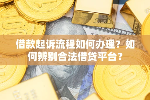 济南借款起诉流程如何办理？如何辨别合法借贷平台？