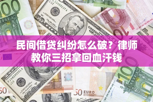 济南民间借贷纠纷怎么破？律师教你三招拿回血汗钱