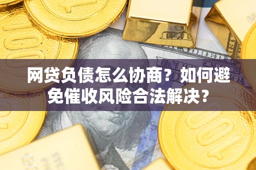 济南网贷负债怎么协商？如何避免催收风险合法解决？
