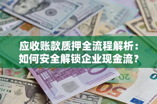 济南应收账款质押全流程解析：如何安全解锁企业现金流？