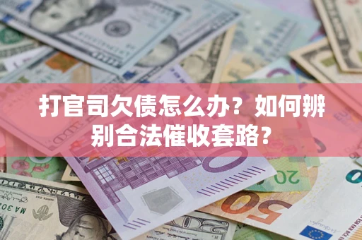 济南打官司欠债怎么办？如何辨别合法催收套路？