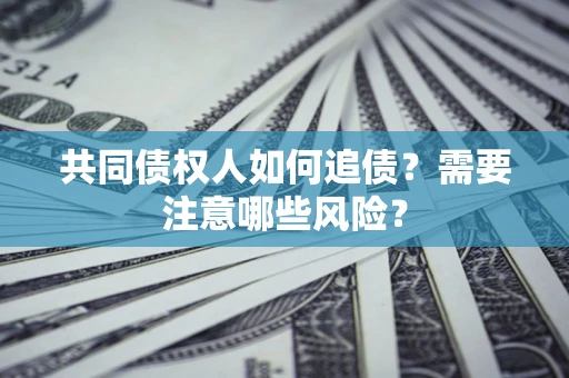 济南共同债权人如何追债？需要注意哪些风险？