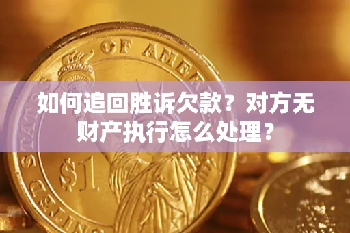 济南如何追回胜诉欠款？对方无财产执行怎么处理？
