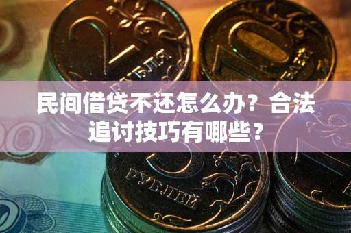济南民间借贷不还怎么办？合法追讨技巧有哪些？