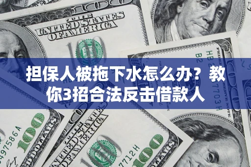 济南担保人被拖下水怎么办？教你3招合法反击借款人