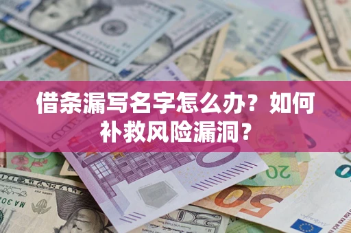 济南借条漏写名字怎么办？如何补救风险漏洞？