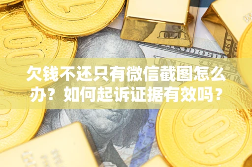 济南欠钱不还只有微信截图怎么办？如何起诉证据有效吗？