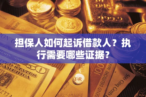济南担保人如何起诉借款人？执行需要哪些证据？