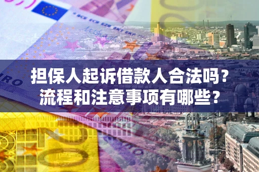 济南担保人起诉借款人合法吗？流程和注意事项有哪些？