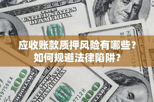 济南应收账款质押风险有哪些？如何规避法律陷阱？