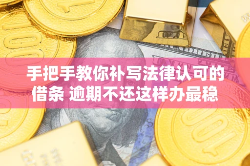济南手把手教你补写法律认可的借条 逾期不还这样办最稳妥