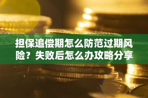 济南担保追偿期怎么防范过期风险？失败后怎么办攻略分享