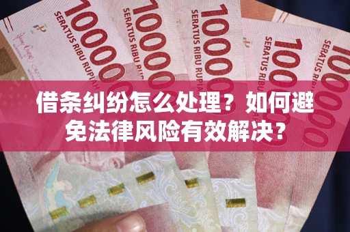 济南借条纠纷怎么处理？如何避免法律风险有效解决？