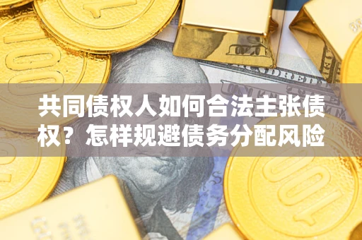 济南共同债权人如何合法主张债权？怎样规避债务分配风险？