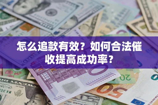 济南怎么追款有效？如何合法催收提高成功率？