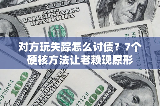 济南对方玩失踪怎么讨债？7个硬核方法让老赖现原形
