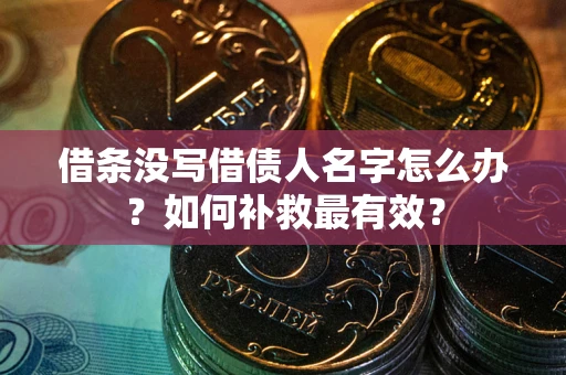 济南借条没写借债人名字怎么办？如何补救最有效？
