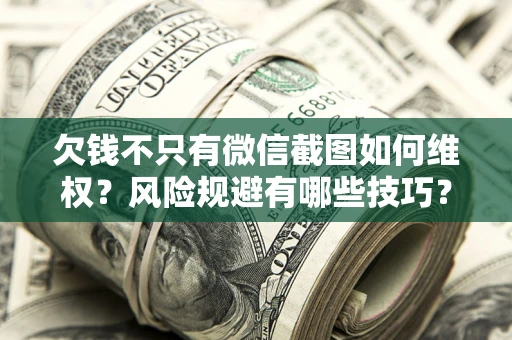 济南欠钱不只有微信截图如何维权？风险规避有哪些技巧？