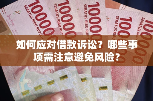 济南如何应对借款诉讼？哪些事项需注意避免风险？