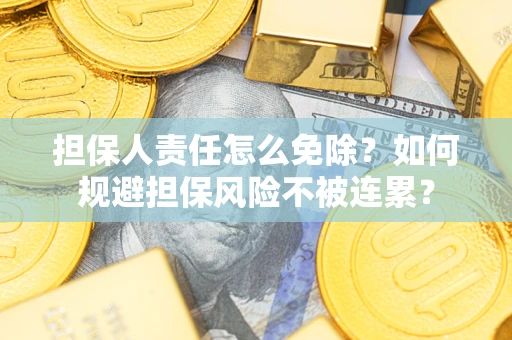 济南担保人责任怎么免除？如何规避担保风险不被连累？