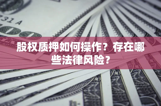 济南股权质押如何操作？存在哪些法律风险？