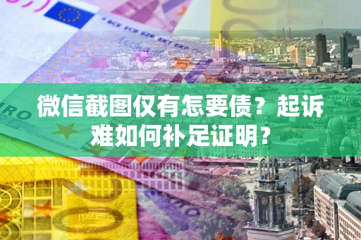 济南微信截图仅有怎要债？起诉难如何补足证明？