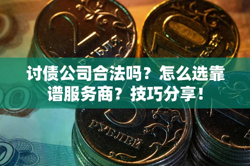 济南讨债公司合法吗？怎么选靠谱服务商？技巧分享！