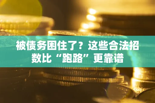 济南被债务困住了？这些合法招数比“跑路”更靠谱