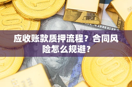 济南应收账款质押流程？合同风险怎么规避？