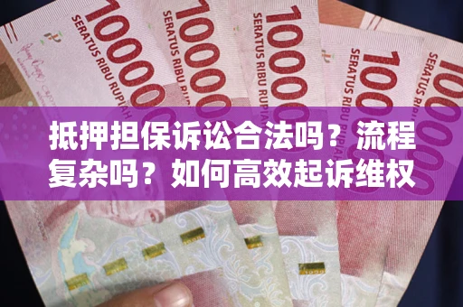 济南抵押担保诉讼合法吗？流程复杂吗？如何高效起诉维权？