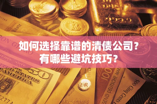 济南如何选择靠谱的清债公司？有哪些避坑技巧？