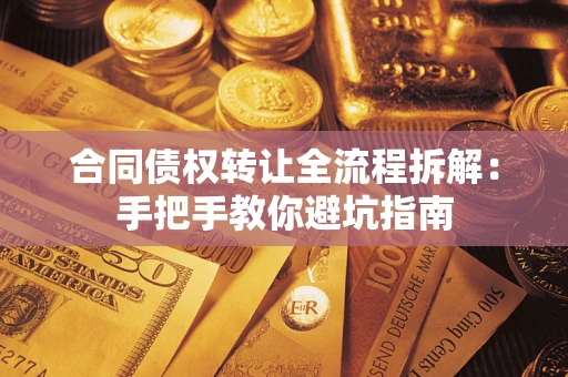 济南合同债权转让全流程拆解：手把手教你避坑指南