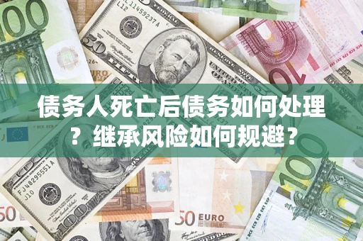 济南债务人死亡后债务如何处理？继承风险如何规避？