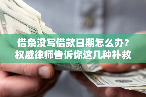 济南借条没写借款日期怎么办？权威律师告诉你这几种补救方法！