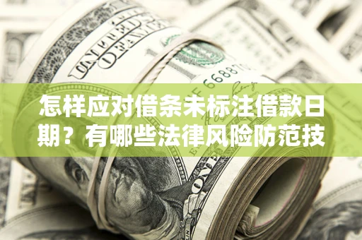 济南怎样应对借条未标注借款日期？有哪些法律风险防范技巧？