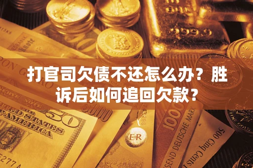 济南打官司欠债不还怎么办？胜诉后如何追回欠款？