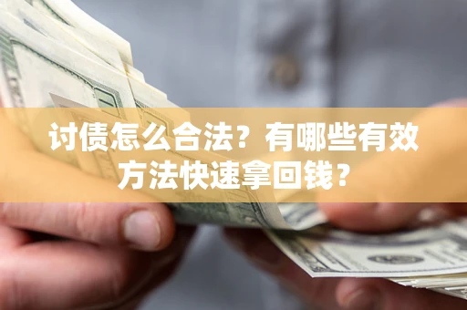 济南讨债怎么合法？有哪些有效方法快速拿回钱？