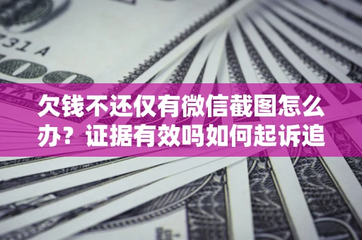 济南欠钱不还仅有微信截图怎么办？证据有效吗如何起诉追回欠款？