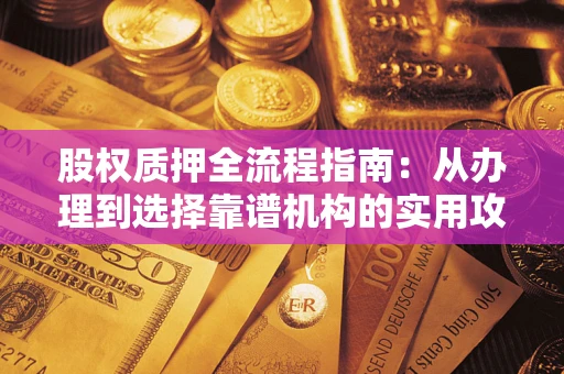 济南股权质押全流程指南：从办理到选择靠谱机构的实用攻略