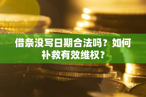 济南借条没写日期合法吗？如何补救有效维权？