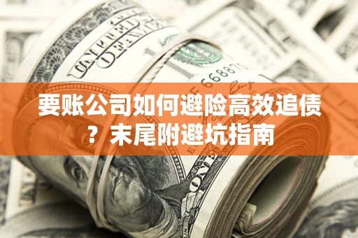 济南要账公司如何避险高效追债？末尾附避坑指南