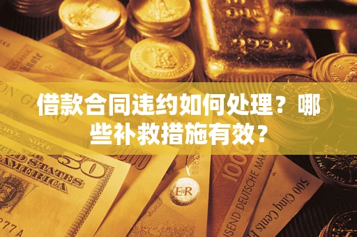 济南借款合同违约如何处理？哪些补救措施有效？