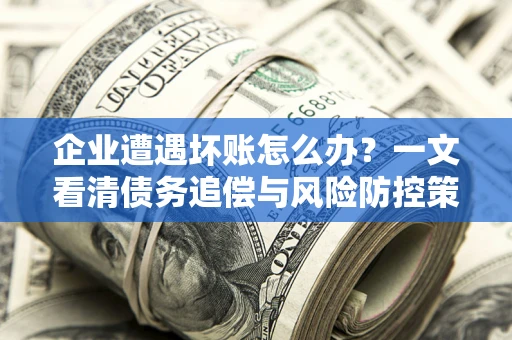 济南企业遭遇坏账怎么办？一文看清债务追偿与风险防控策略
