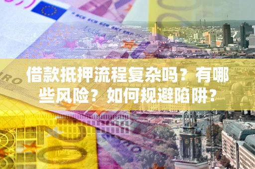 济南借款抵押流程复杂吗？有哪些风险？如何规避陷阱？