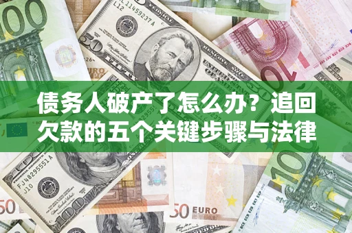 济南债务人破产了怎么办？追回欠款的五个关键步骤与法律策略